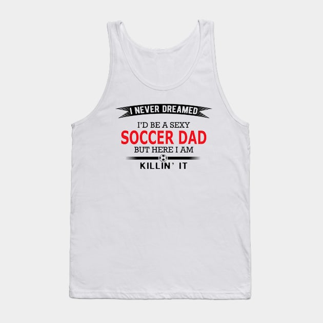 Soccer Dad - I never dreamed I'd be a sexy soccer dad Tank Top by KC Happy Shop